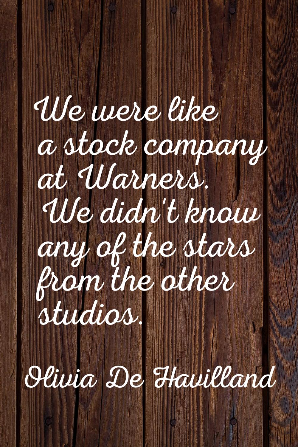 We were like a stock company at Warners. We didn't know any of the stars from the other studios.