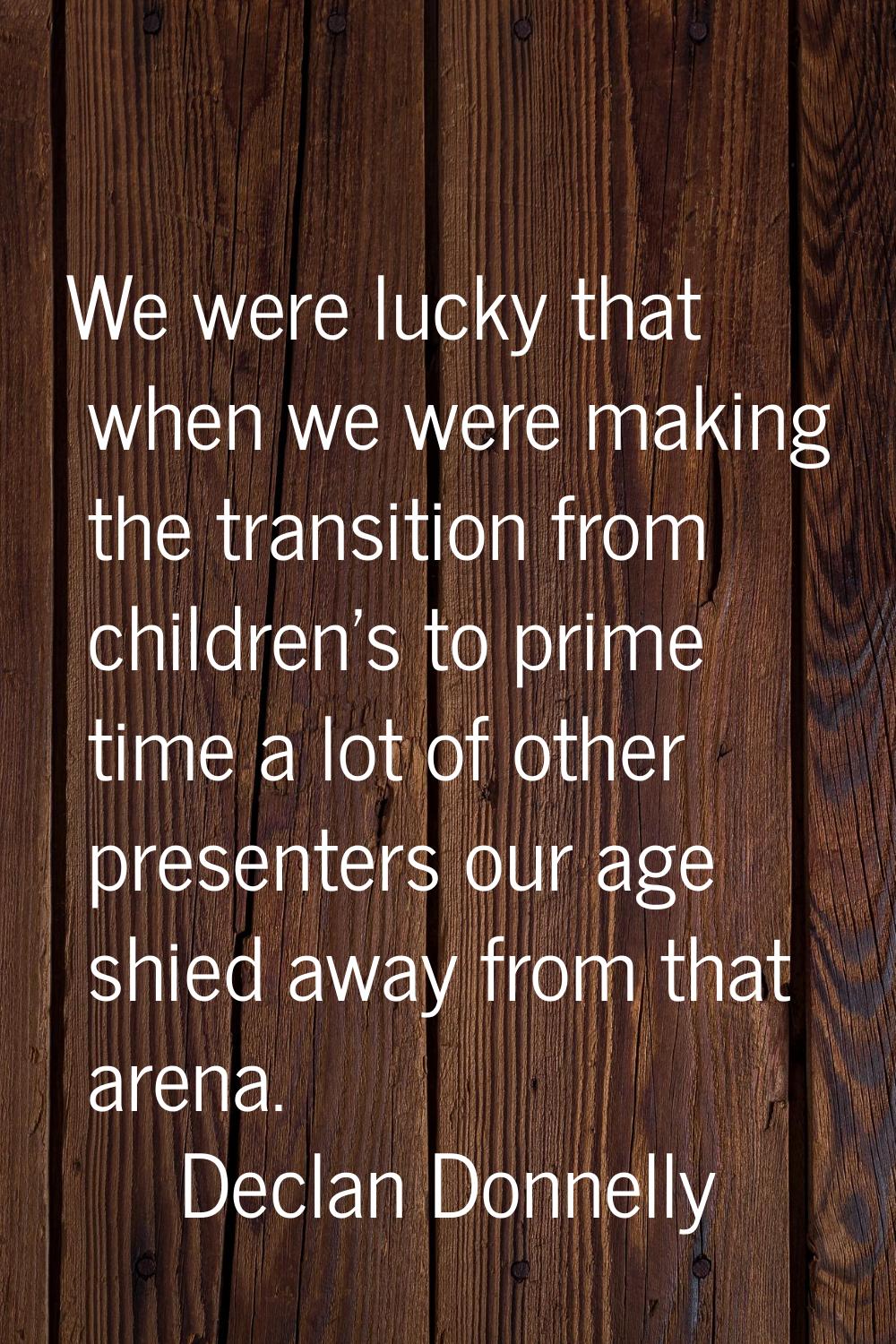 We were lucky that when we were making the transition from children's to prime time a lot of other 