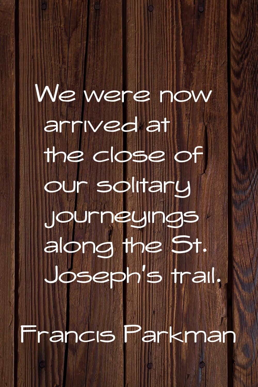 We were now arrived at the close of our solitary journeyings along the St. Joseph's trail.