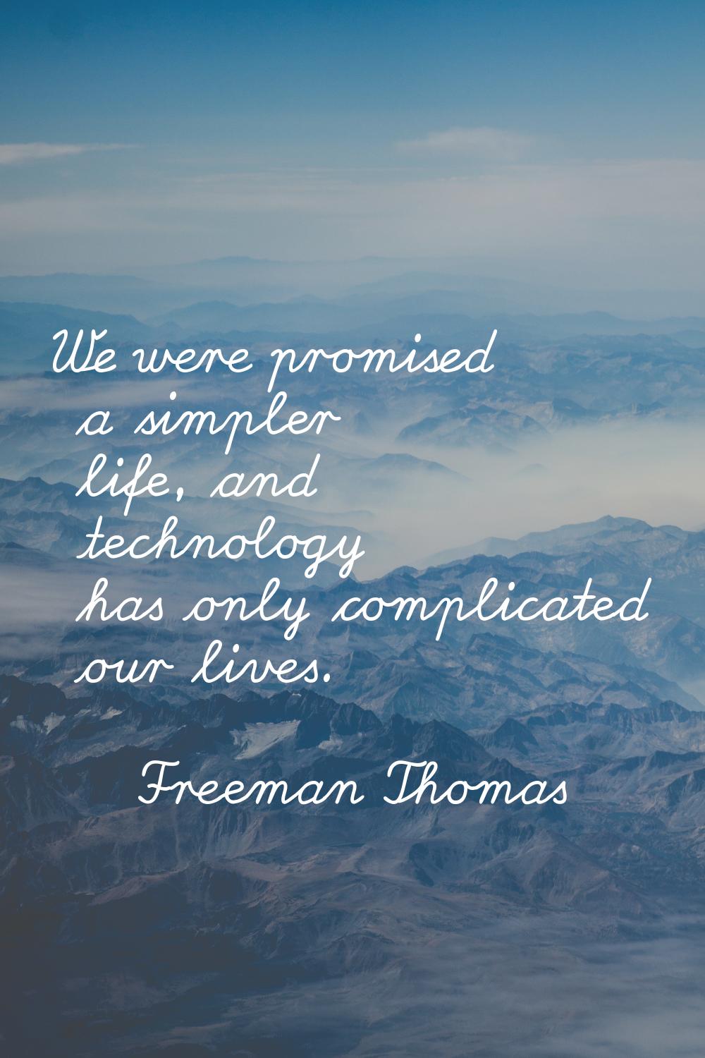 We were promised a simpler life, and technology has only complicated our lives.