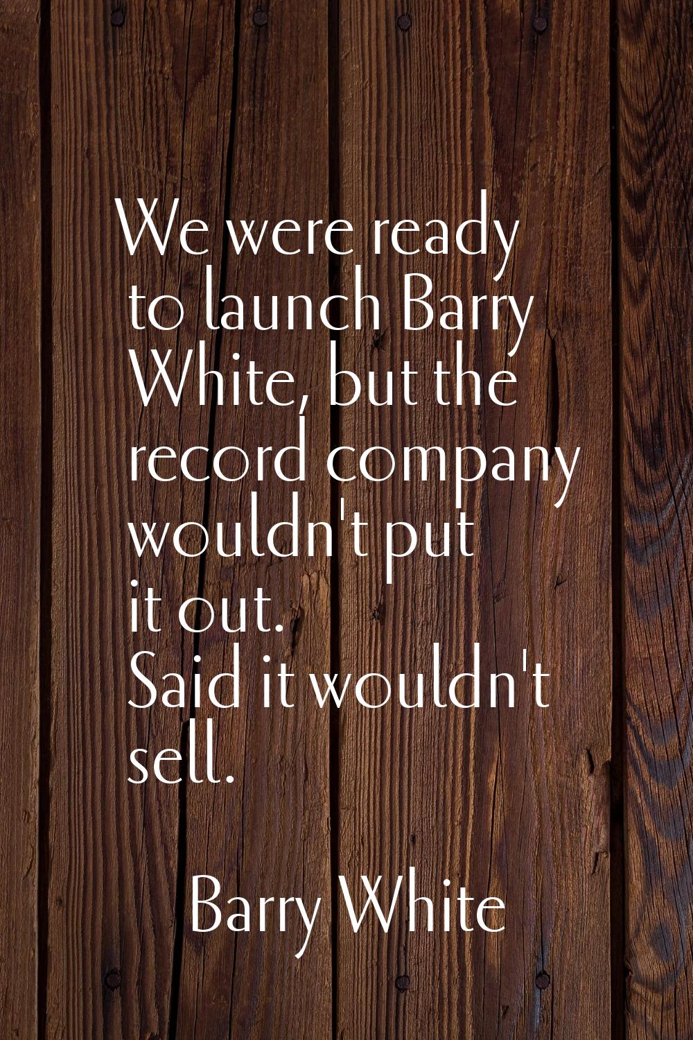 We were ready to launch Barry White, but the record company wouldn't put it out. Said it wouldn't s