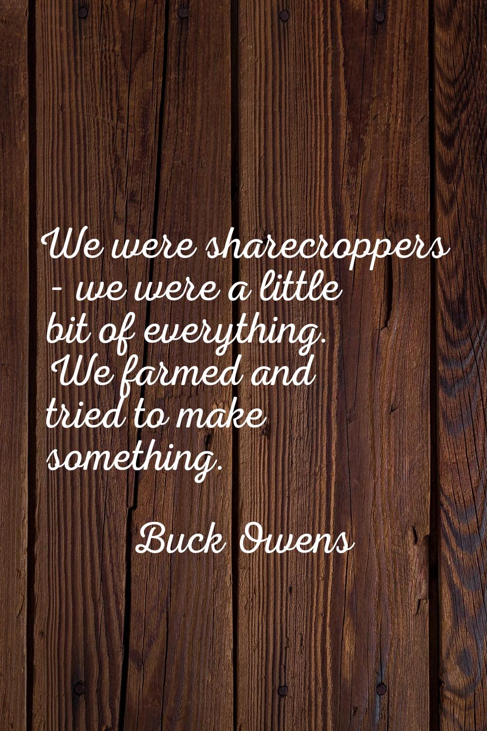 We were sharecroppers - we were a little bit of everything. We farmed and tried to make something.