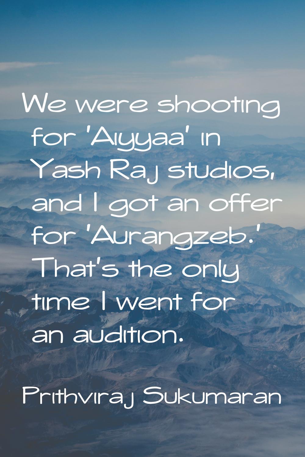 We were shooting for 'Aiyyaa' in Yash Raj studios, and I got an offer for 'Aurangzeb.' That's the o