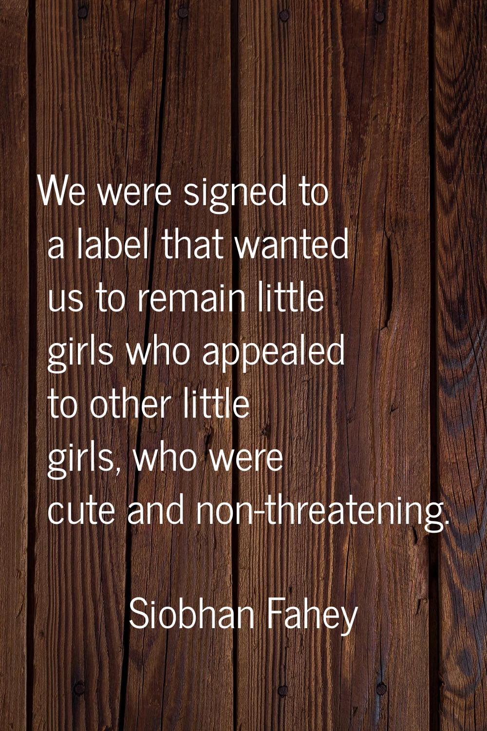 We were signed to a label that wanted us to remain little girls who appealed to other little girls,