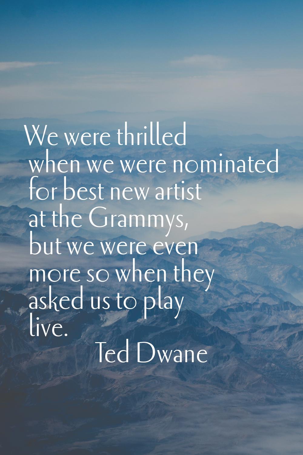 We were thrilled when we were nominated for best new artist at the Grammys, but we were even more s