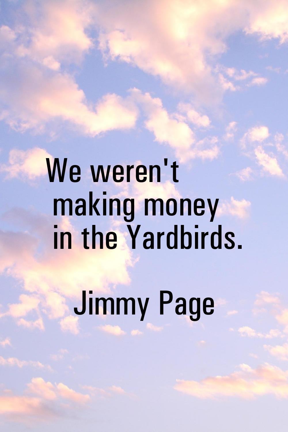We weren't making money in the Yardbirds.