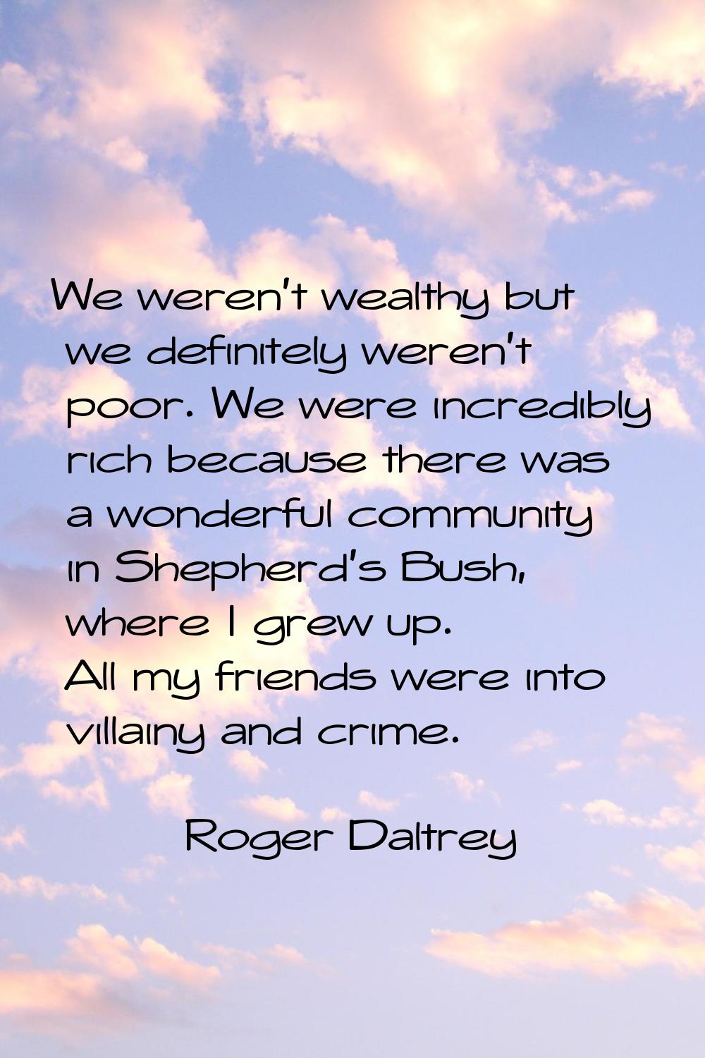 We weren't wealthy but we definitely weren't poor. We were incredibly rich because there was a wond