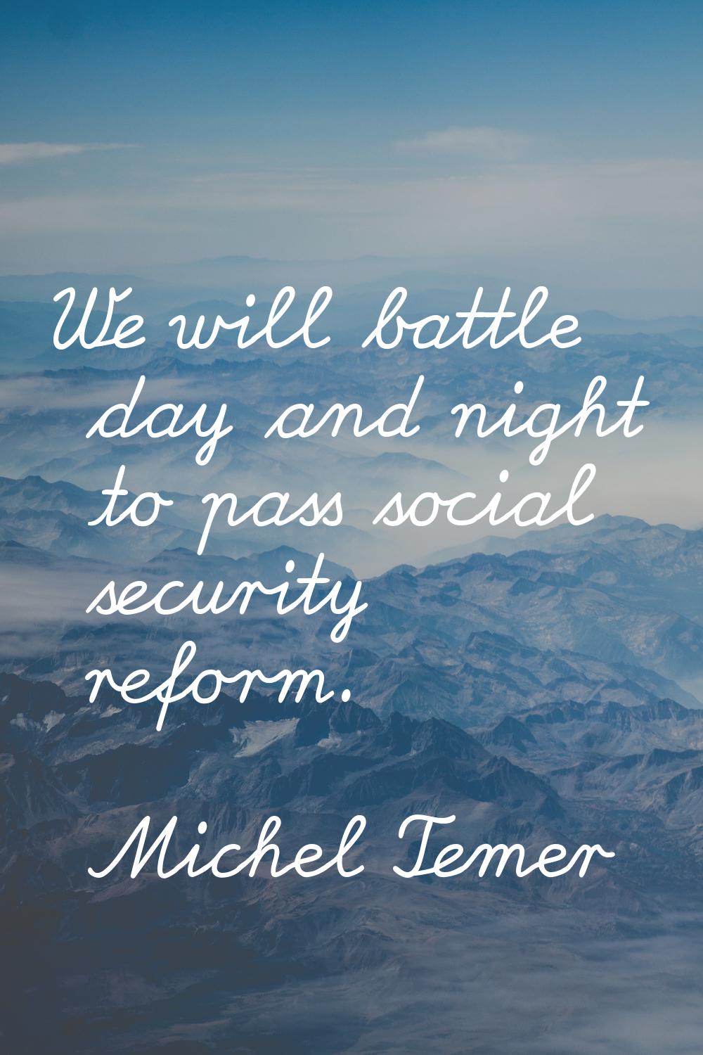 We will battle day and night to pass social security reform.