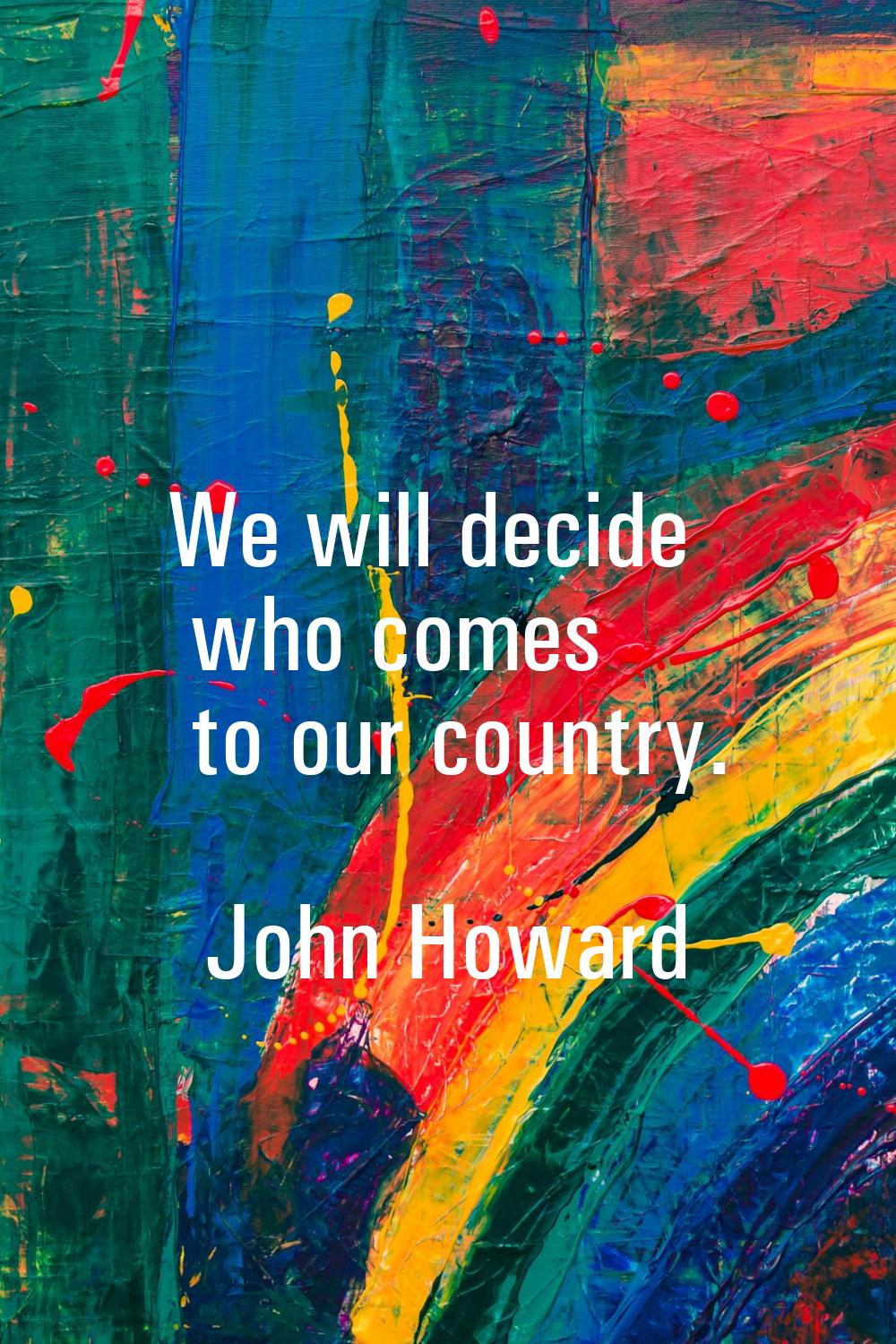 We will decide who comes to our country.