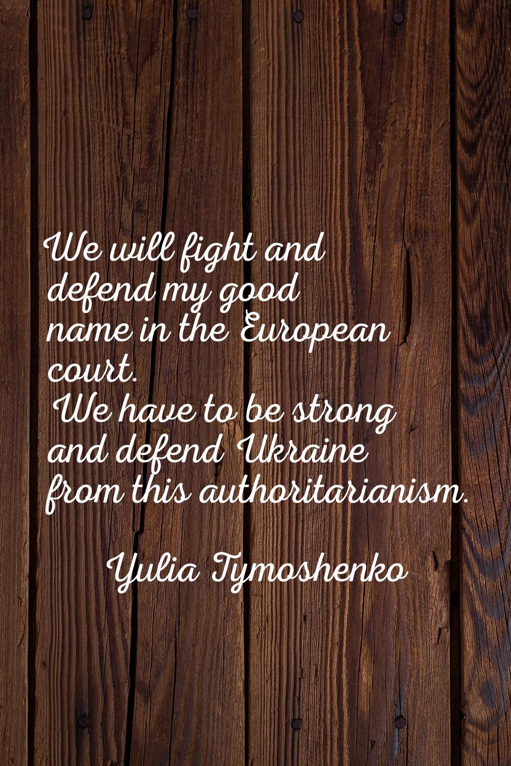 We will fight and defend my good name in the European court. We have to be strong and defend Ukrain