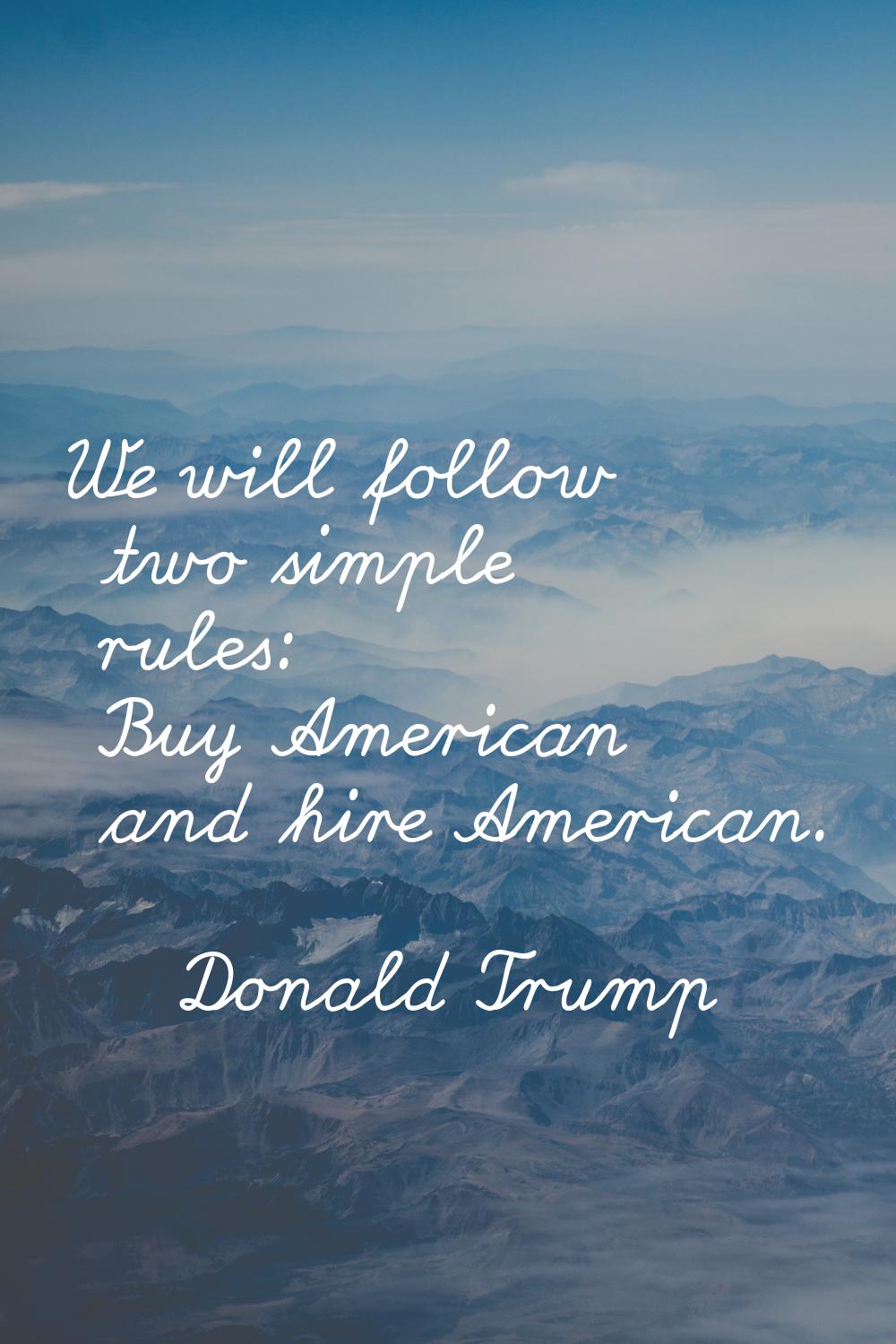 We will follow two simple rules: Buy American and hire American.