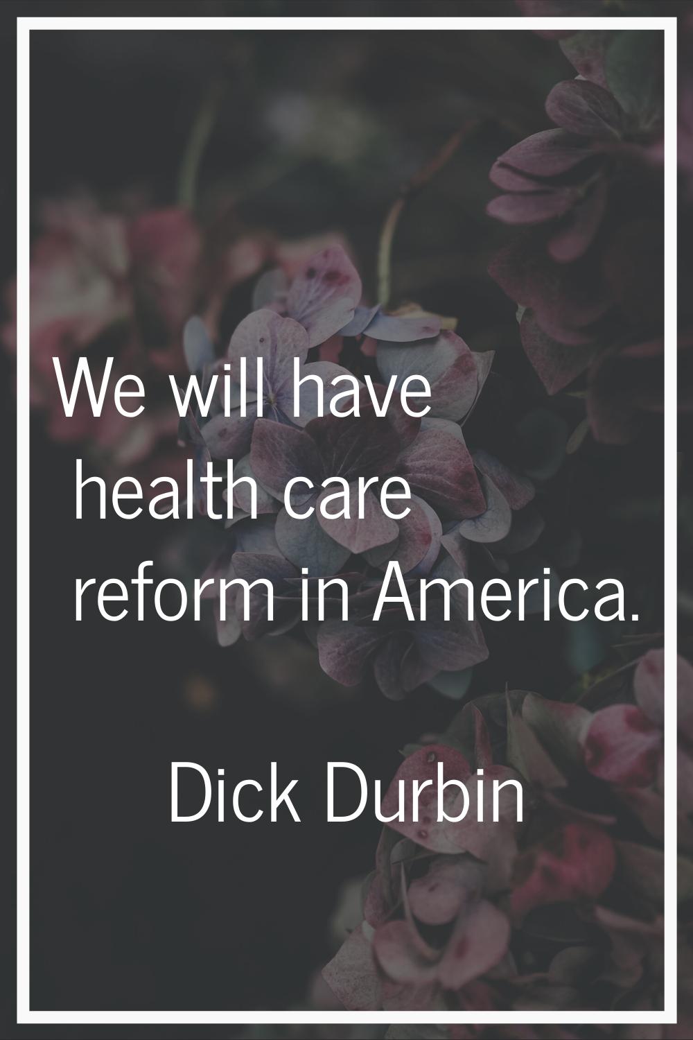 We will have health care reform in America.