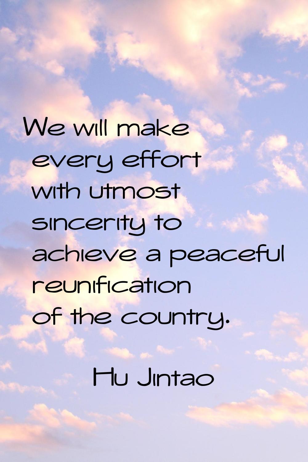 We will make every effort with utmost sincerity to achieve a peaceful reunification of the country.