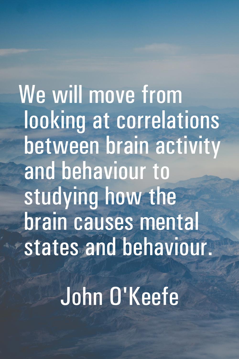 We will move from looking at correlations between brain activity and behaviour to studying how the 