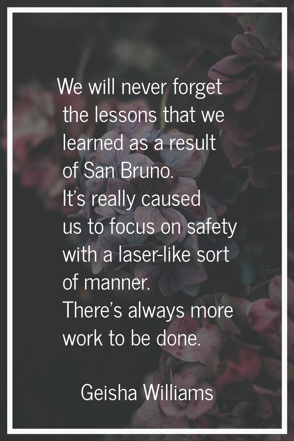 We will never forget the lessons that we learned as a result of San Bruno. It's really caused us to