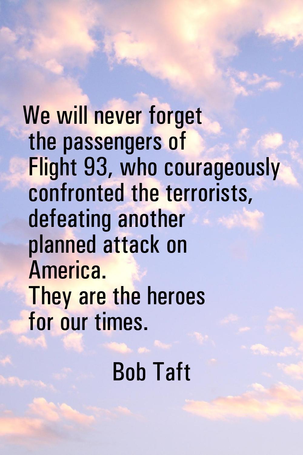 We will never forget the passengers of Flight 93, who courageously confronted the terrorists, defea