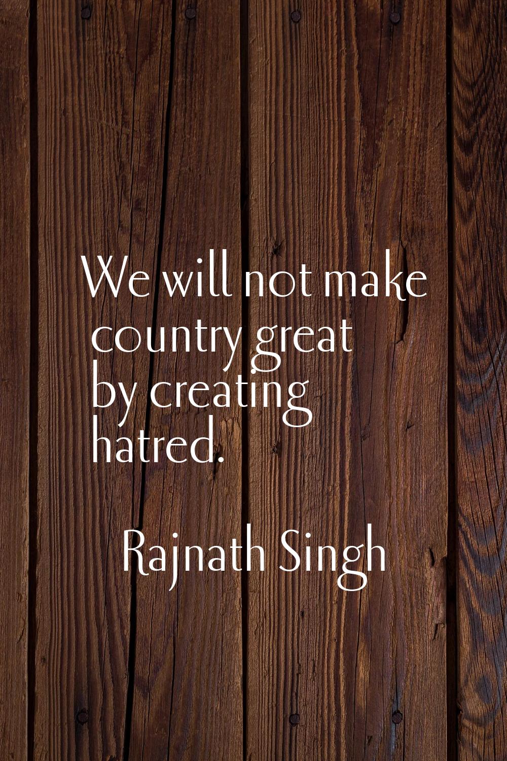 We will not make country great by creating hatred.