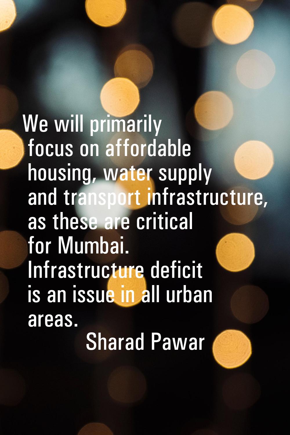We will primarily focus on affordable housing, water supply and transport infrastructure, as these 