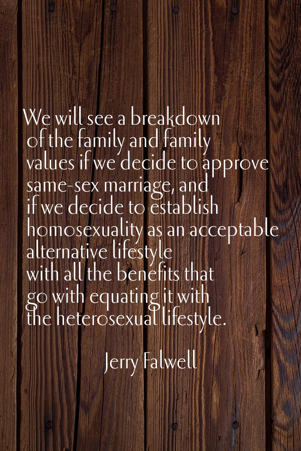 We will see a breakdown of the family and family values if we decide to approve same-sex marriage, 