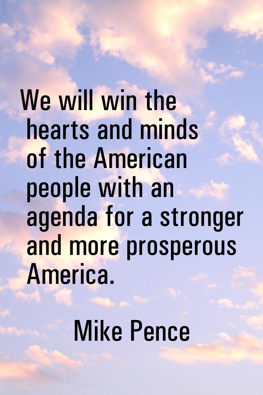 We will win the hearts and minds of the American people with an agenda for a stronger and more pros