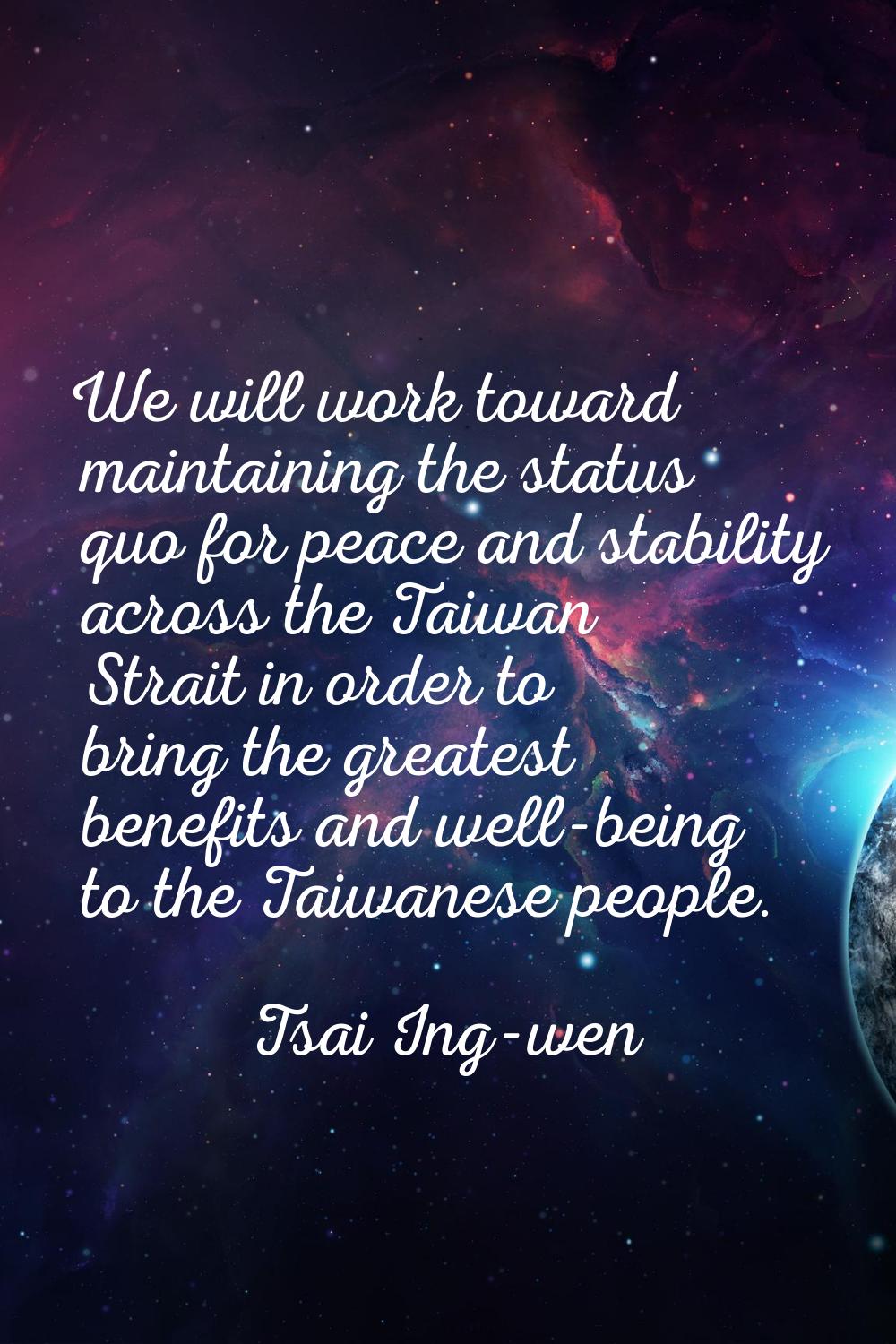 We will work toward maintaining the status quo for peace and stability across the Taiwan Strait in 