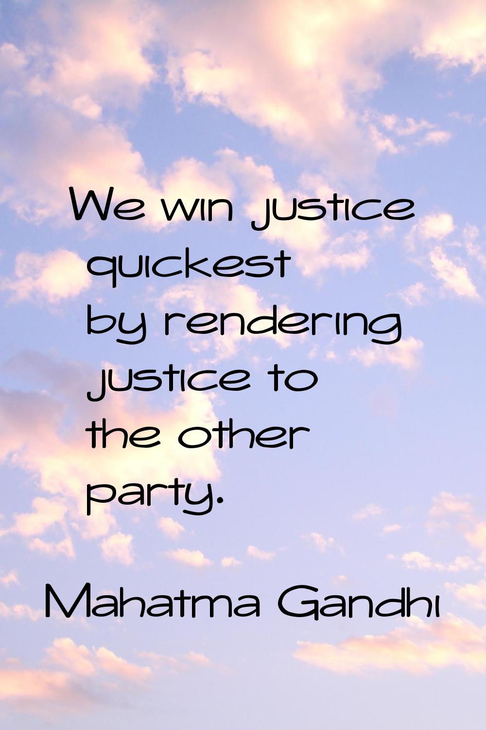 We win justice quickest by rendering justice to the other party.
