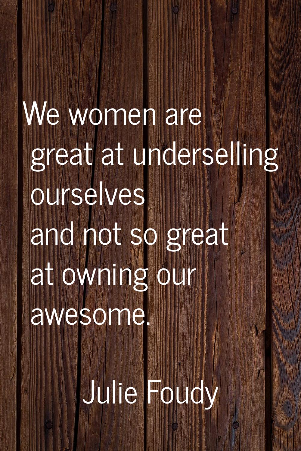 We women are great at underselling ourselves and not so great at owning our awesome.