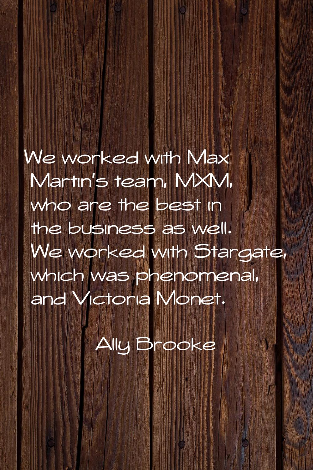 We worked with Max Martin's team, MXM, who are the best in the business as well. We worked with Sta