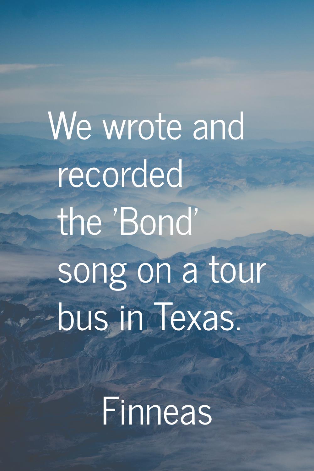 We wrote and recorded the 'Bond' song on a tour bus in Texas.
