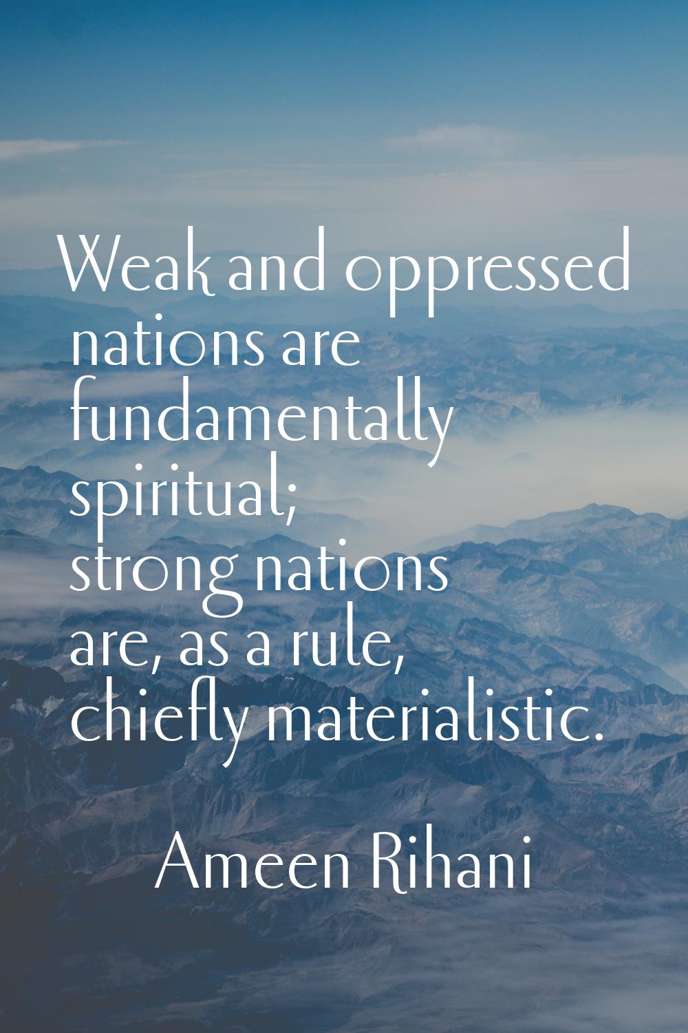 Weak and oppressed nations are fundamentally spiritual; strong nations are, as a rule, chiefly mate