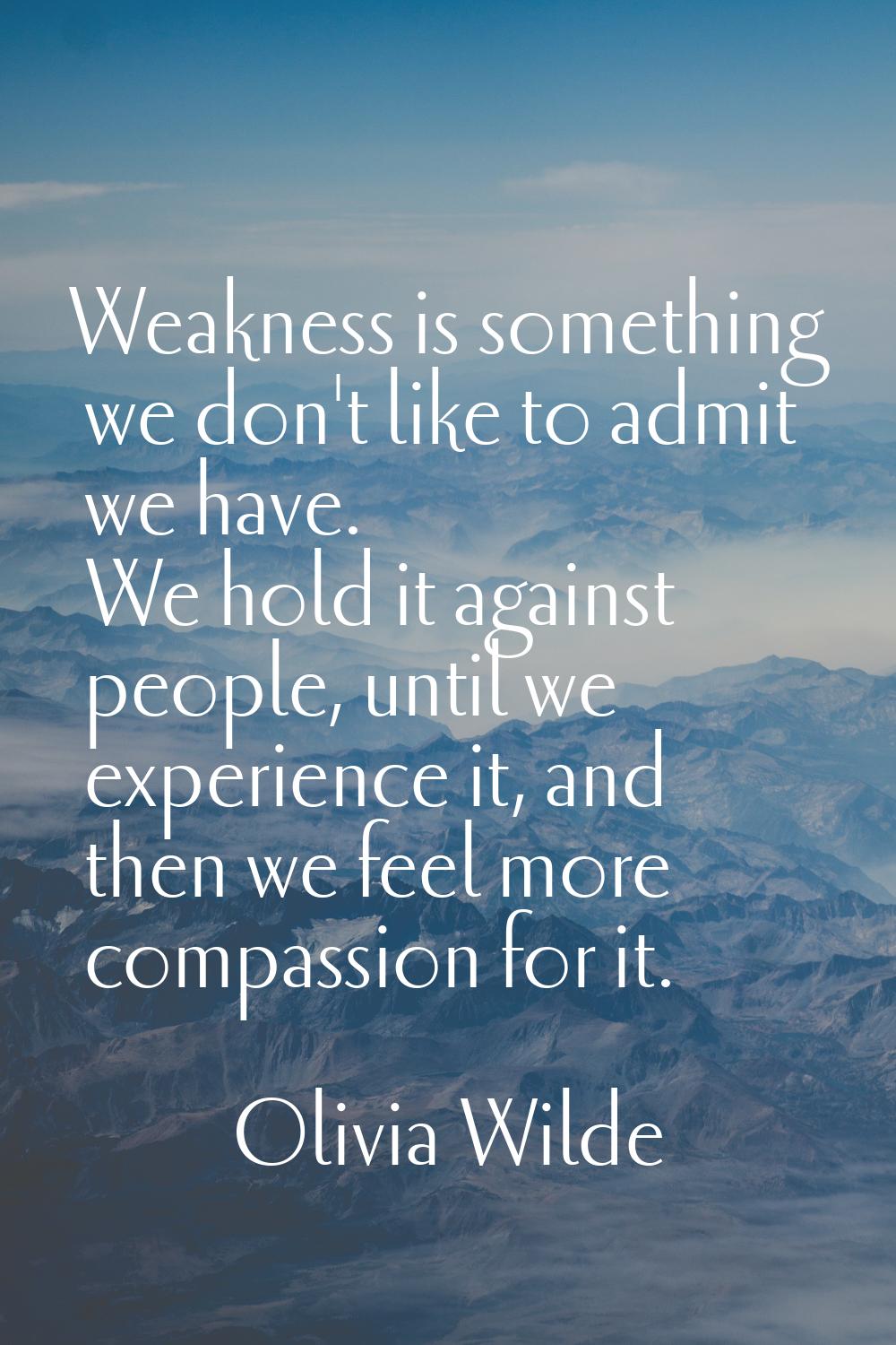 Weakness is something we don't like to admit we have. We hold it against people, until we experienc