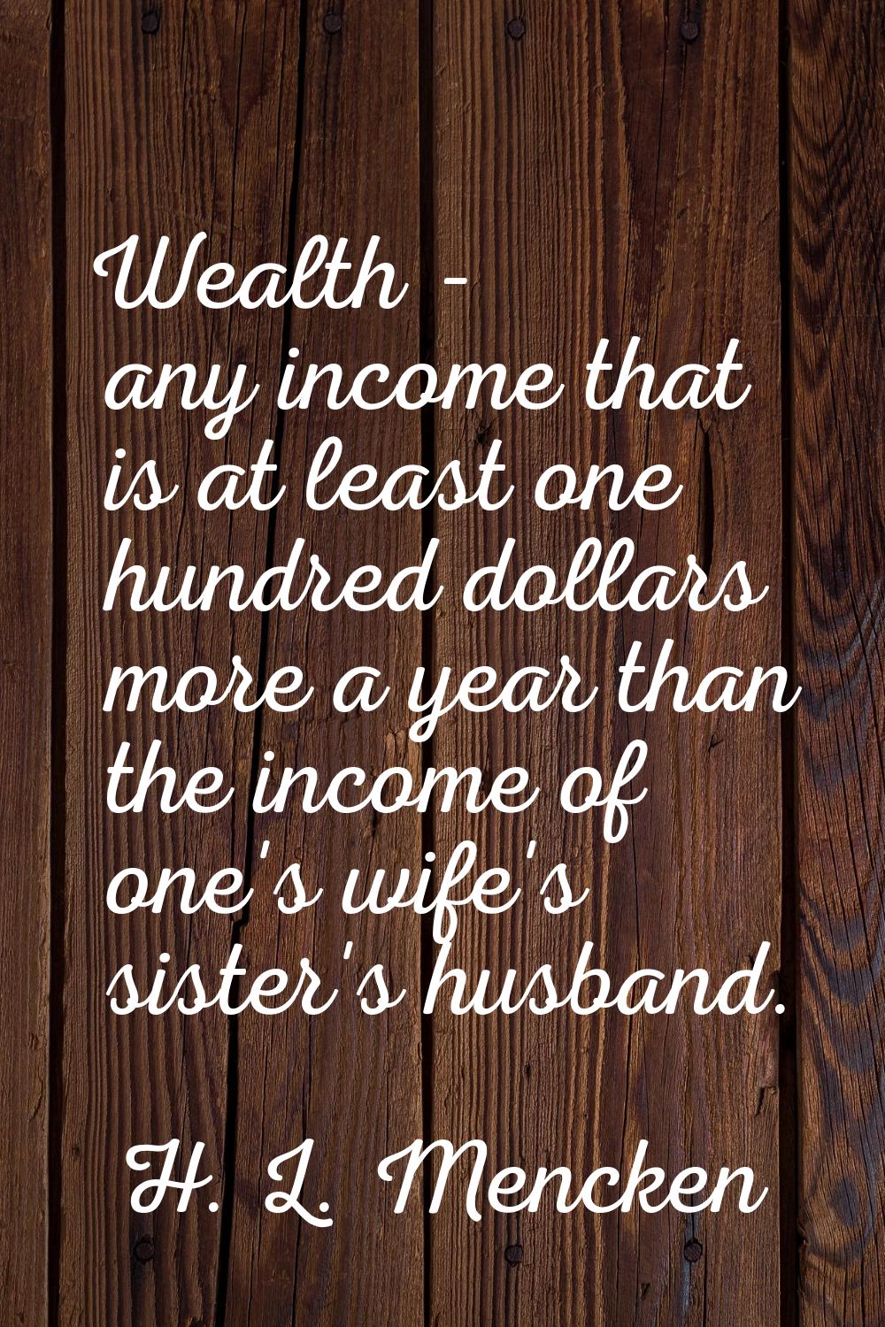 Wealth - any income that is at least one hundred dollars more a year than the income of one's wife'