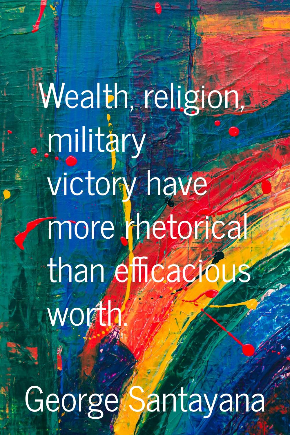 Wealth, religion, military victory have more rhetorical than efficacious worth.