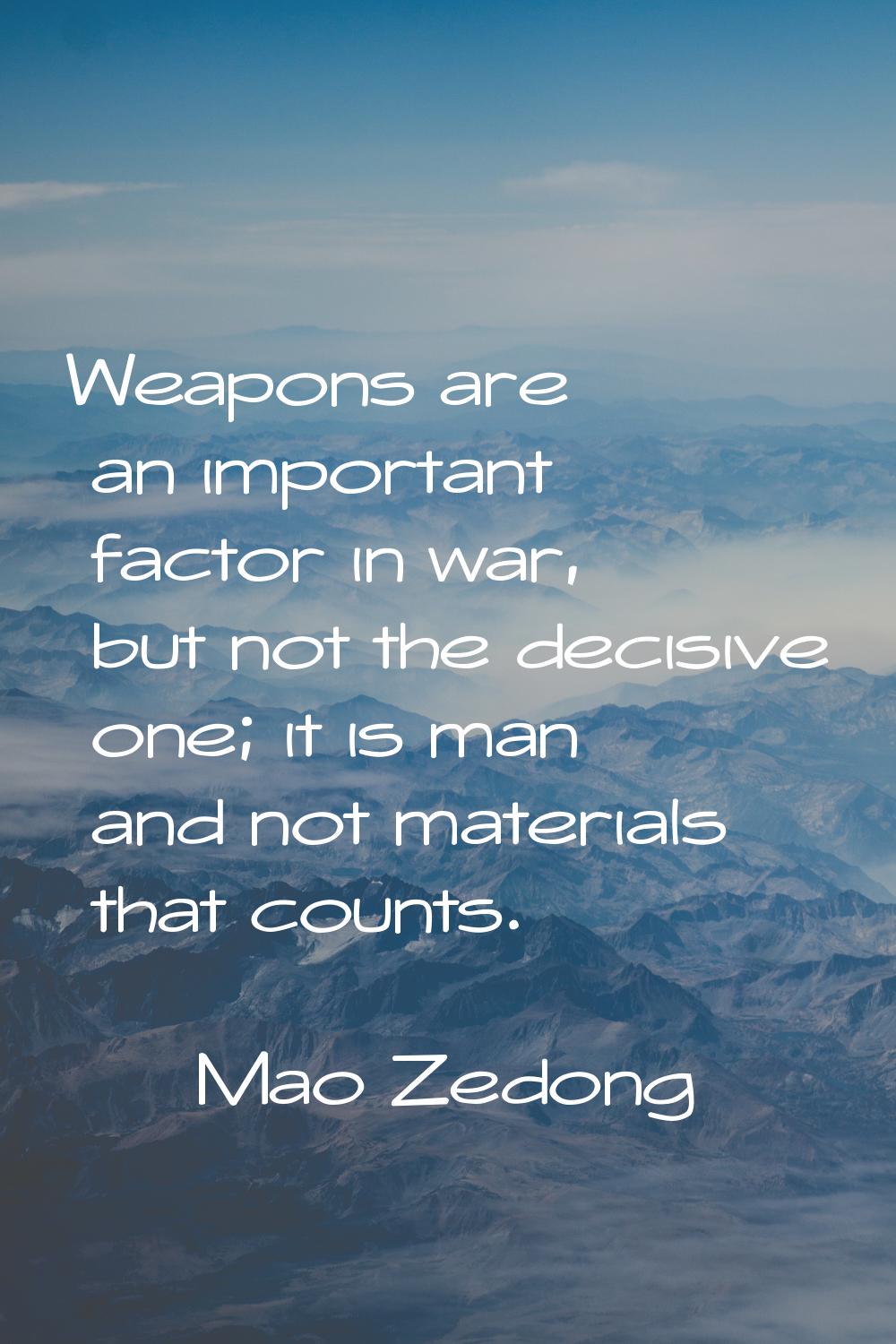Weapons are an important factor in war, but not the decisive one; it is man and not materials that 