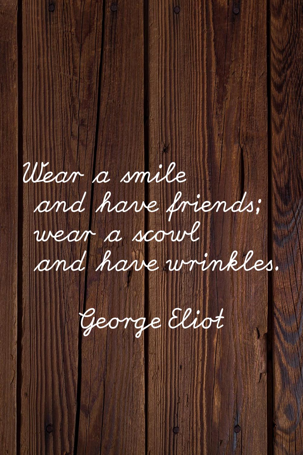 Wear a smile and have friends; wear a scowl and have wrinkles.