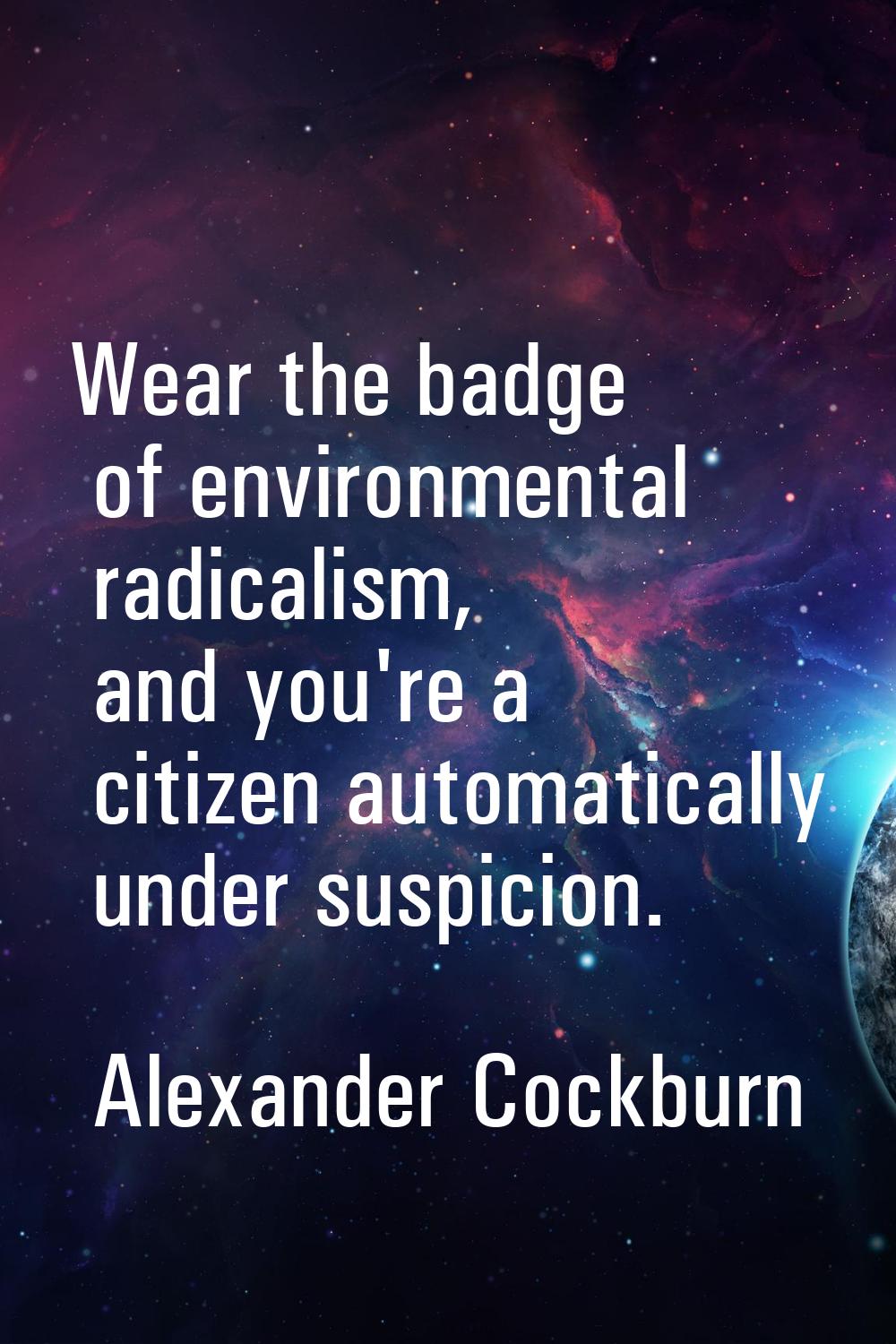 Wear the badge of environmental radicalism, and you're a citizen automatically under suspicion.