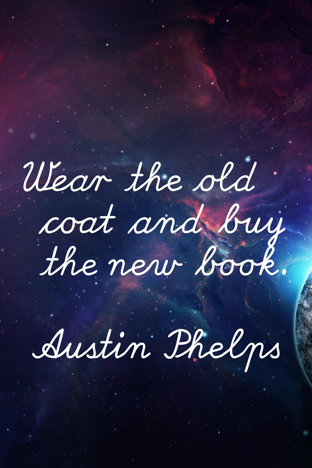 Wear the old coat and buy the new book.