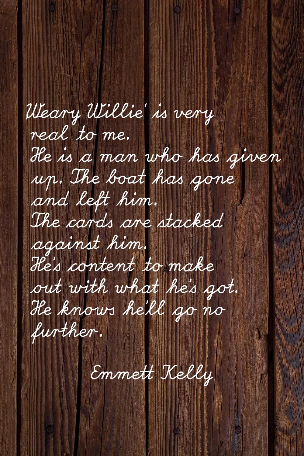 'Weary Willie' is very real to me. He is a man who has given up. The boat has gone and left him. Th