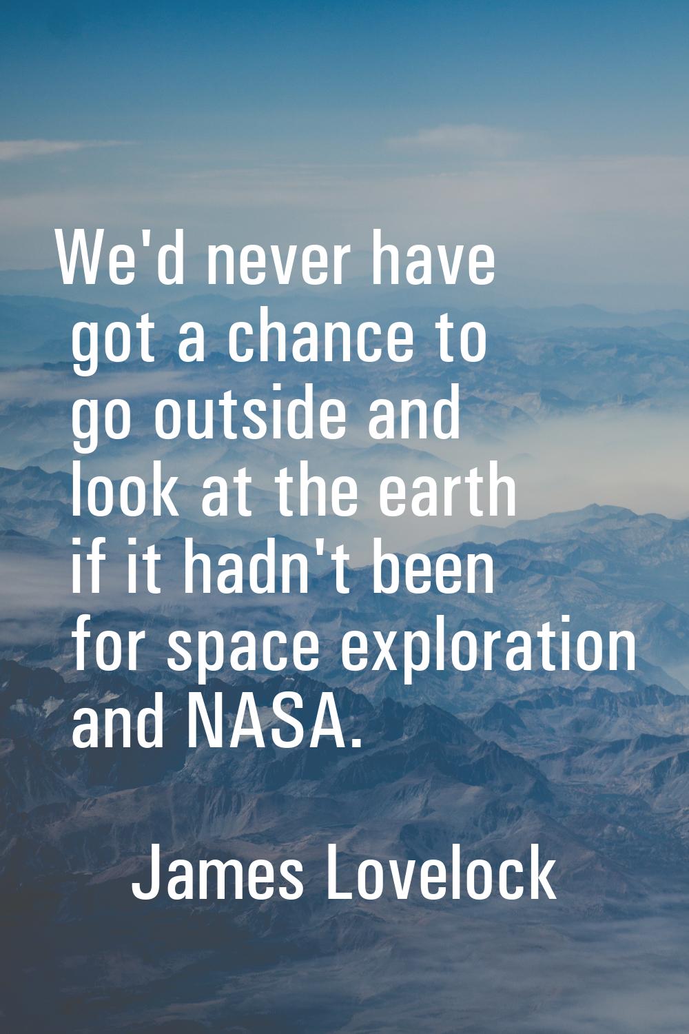 We'd never have got a chance to go outside and look at the earth if it hadn't been for space explor