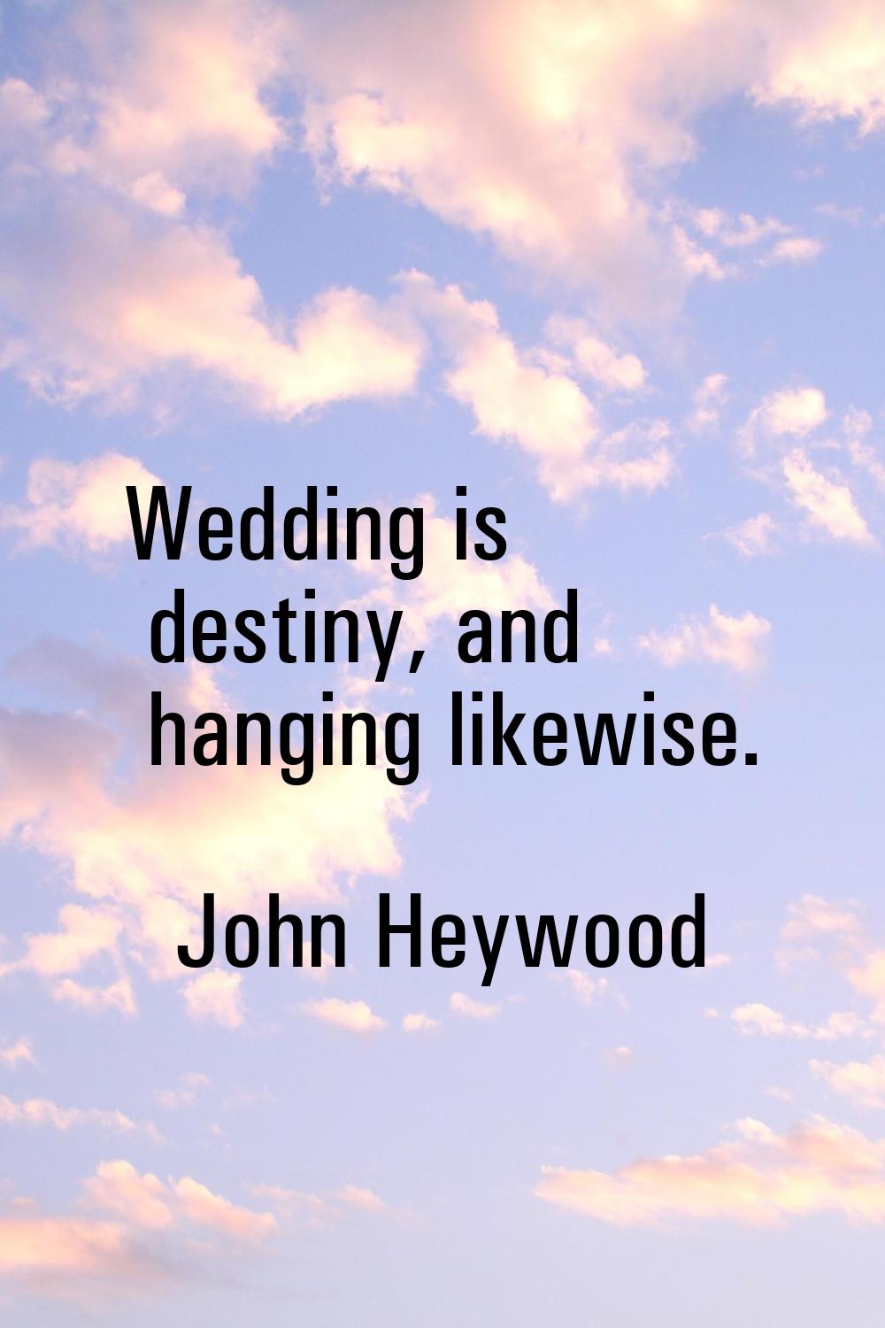 Wedding is destiny, and hanging likewise.