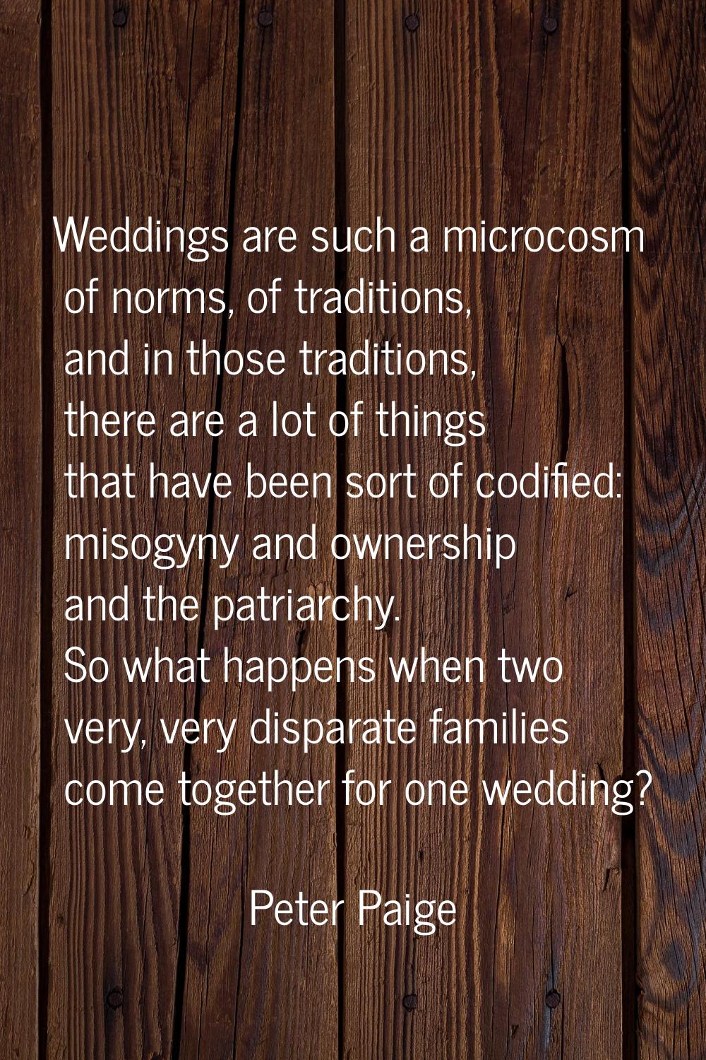 Weddings are such a microcosm of norms, of traditions, and in those traditions, there are a lot of 