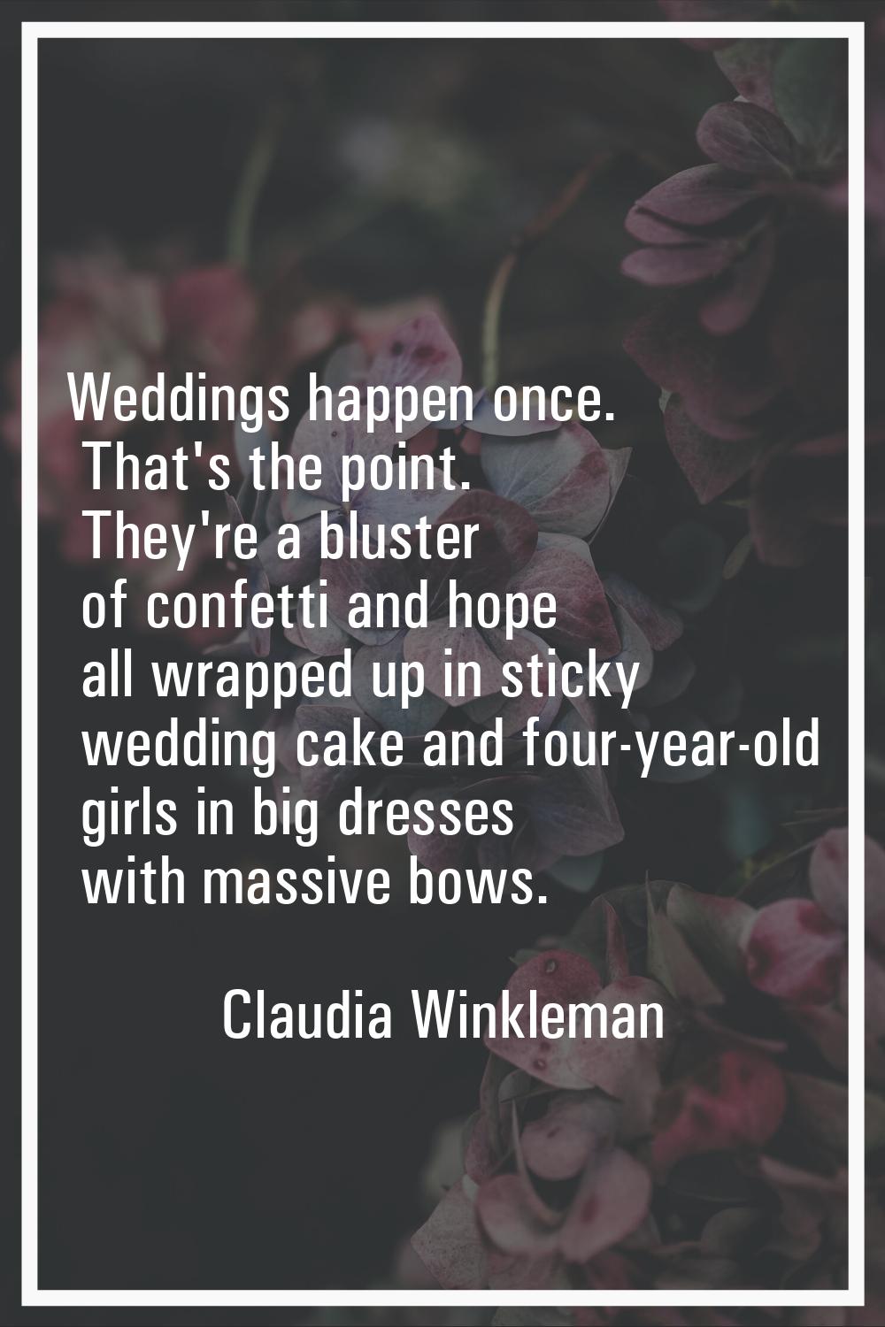 Weddings happen once. That's the point. They're a bluster of confetti and hope all wrapped up in st
