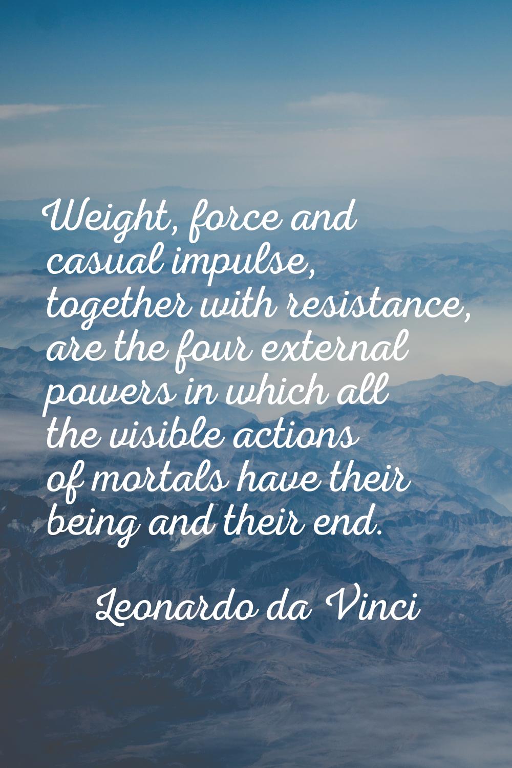 Weight, force and casual impulse, together with resistance, are the four external powers in which a