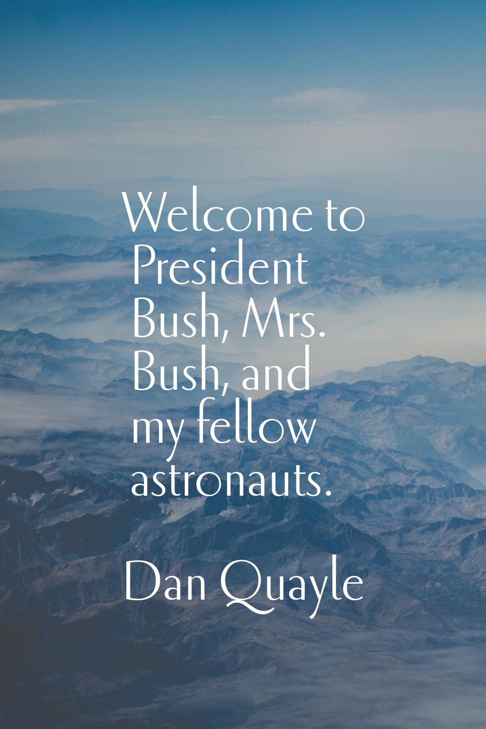 Welcome to President Bush, Mrs. Bush, and my fellow astronauts.