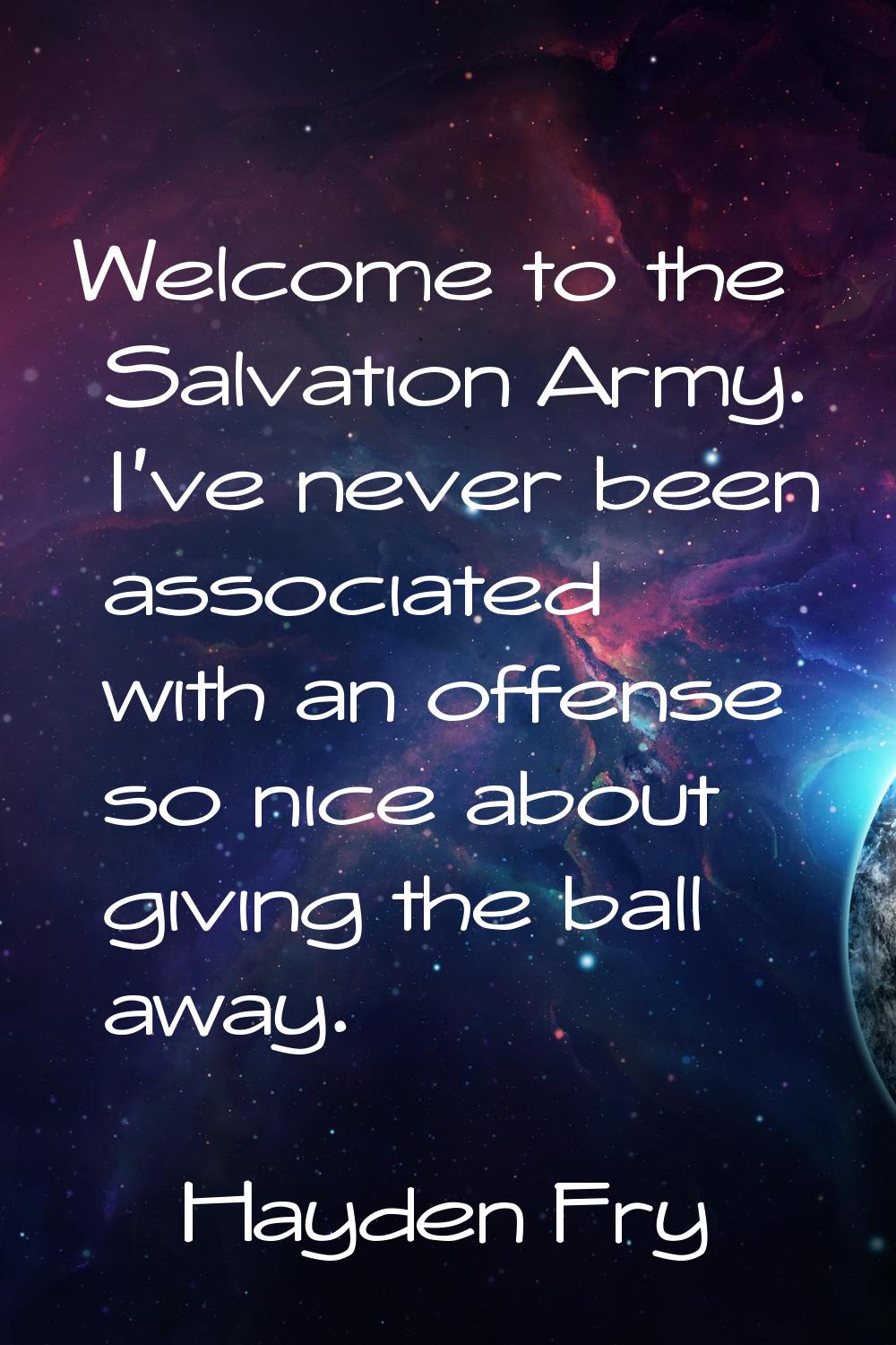 Welcome to the Salvation Army. I've never been associated with an offense so nice about giving the 