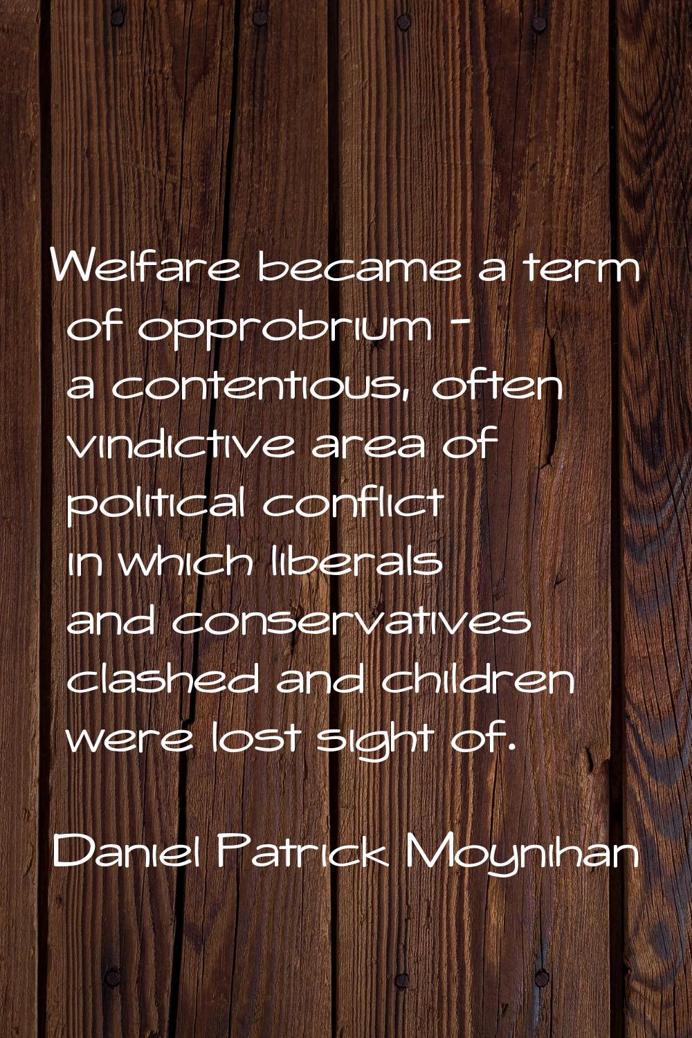 Welfare became a term of opprobrium - a contentious, often vindictive area of political conflict in