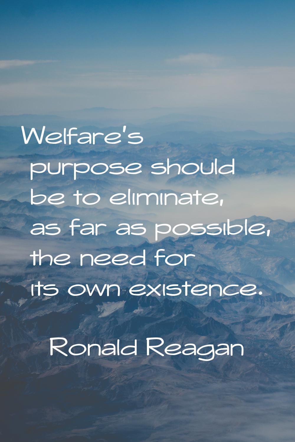Welfare's purpose should be to eliminate, as far as possible, the need for its own existence.