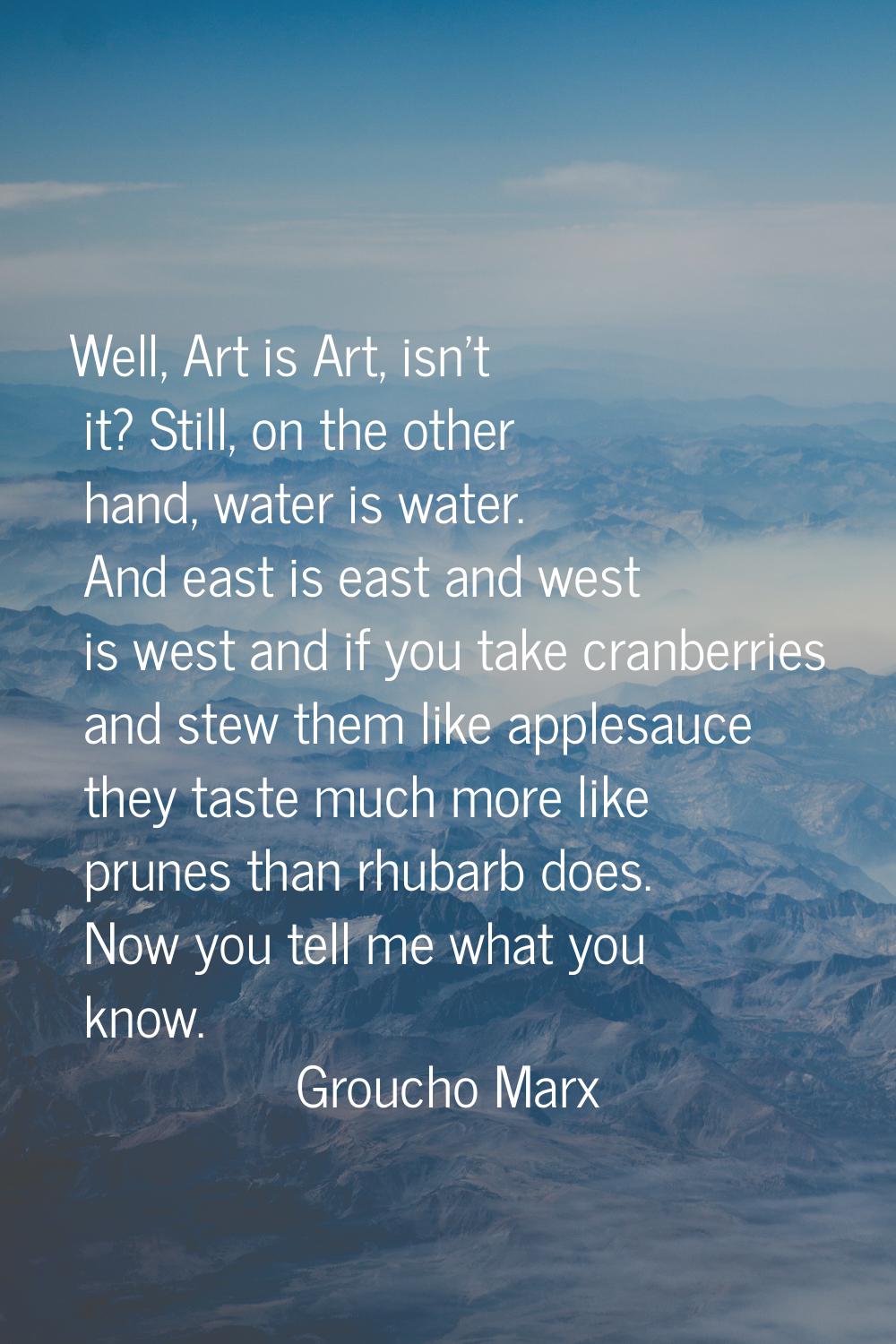 Well, Art is Art, isn't it? Still, on the other hand, water is water. And east is east and west is 