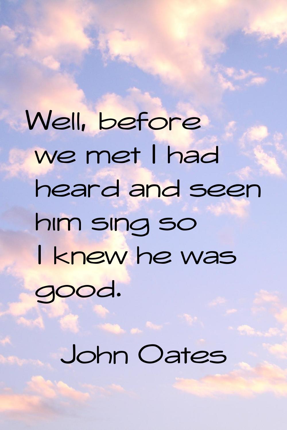 Well, before we met I had heard and seen him sing so I knew he was good.