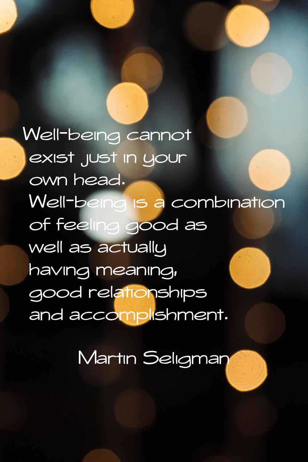 Well-being cannot exist just in your own head. Well-being is a combination of feeling good as well 